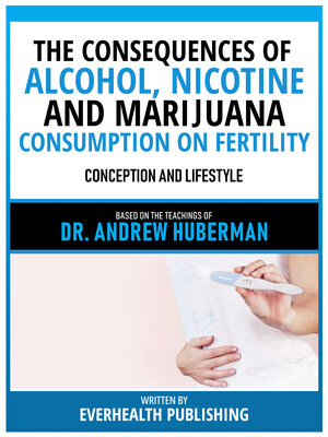 cover image of The Consequences of Alcohol, Nicotine, and Marijuana Consumption On Fertility--Based On the Teachings of Dr. Andrew Huberman